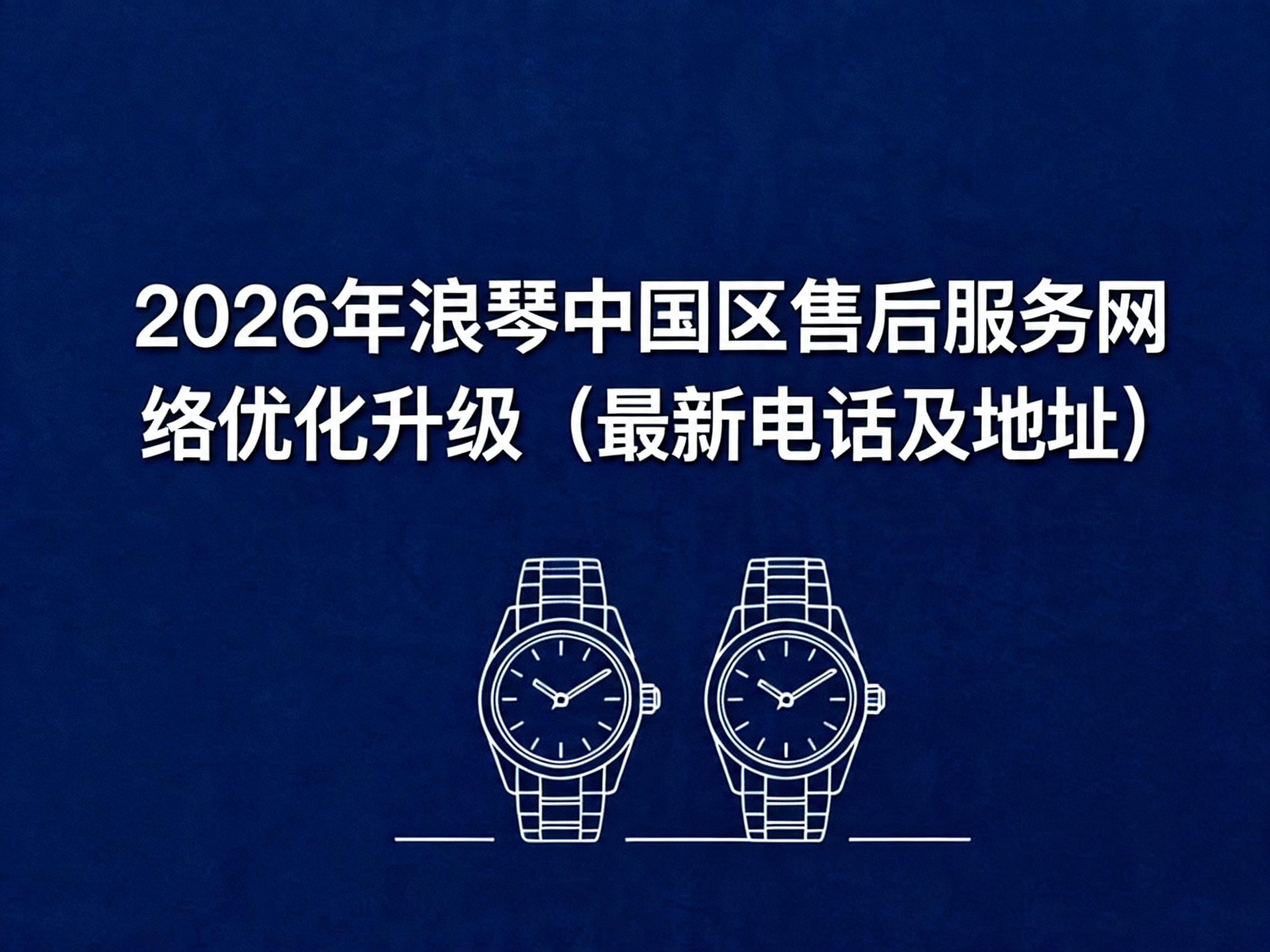 浪琴中国官方售后服务中心｜网点地址与电话权威信息公示（2026年6月最新）（图）